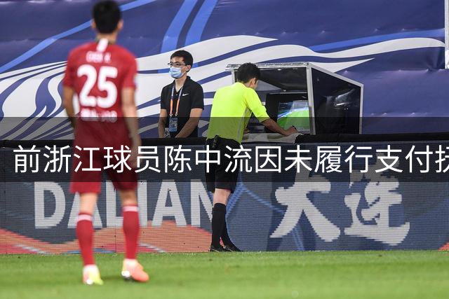 前浙江球员陈中流因未履行支付抚养费义务，被列为失信执行人